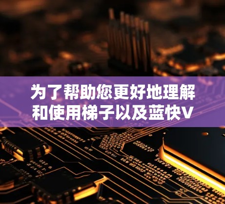 为了帮助您更好地理解和使用梯子以及蓝快VPN,以下是逐步指南 为了帮助您更好地理解和使用梯子以及蓝快VPN,以下是逐步指南