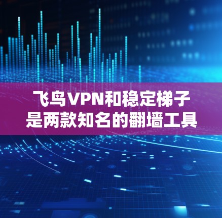 飞鸟VPN和稳定梯子是两款知名的翻墙工具,各有其独特的优势和适用场景。以下是对它们的详细分析 飞鸟VPN和稳定梯子是两款知名的翻墙工具,各有其独特的优势和适用场景。以下是对它们的详细分析