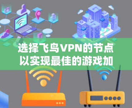 选择飞鸟VPN的节点以实现最佳的游戏加速效果,可以按照以下步骤进行 选择飞鸟VPN的节点以实现最佳的游戏加速效果,可以按照以下步骤进行