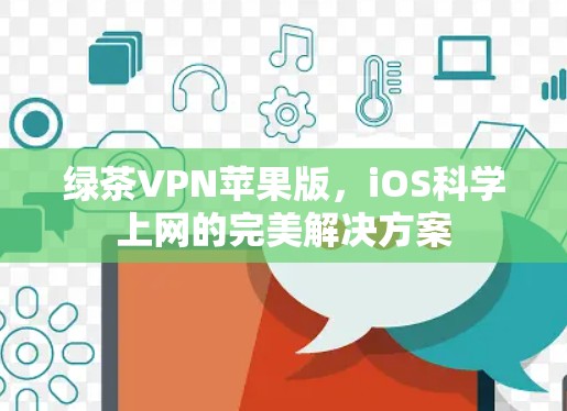 绿茶VPN苹果版,iOS科学上网的完美解决方案 绿茶VPN苹果版,iOS科学上网的完美解决方案