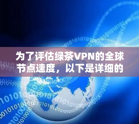 为了评估绿茶VPN的全球节点速度,以下是详细的测试步骤和结果分析 为了评估绿茶VPN的全球节点速度,以下是详细的测试步骤和结果分析