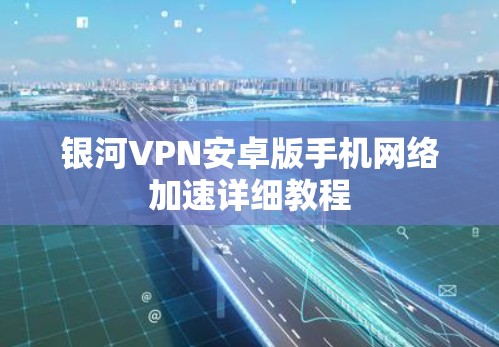银河VPN安卓版手机网络加速详细教程