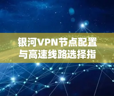 银河VPN节点配置与高速线路选择指南 银河VPN节点配置与高速线路选择指南