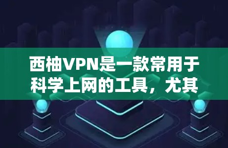 西柚VPN是一款常用于科学上网的工具，尤其适合需要访问国外网站或绕过网络限制的用户。以下是关于西柚VPN科学上网和海外网络连接的一些信息和建议