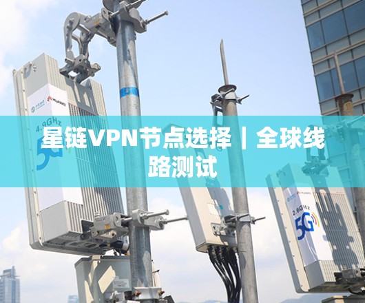 星链VPN节点选择｜全球线路测试