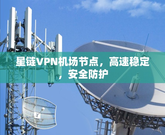 星链VPN机场节点，高速稳定，安全防护