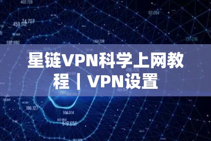 星链VPN科学上网教程｜VPN设置
