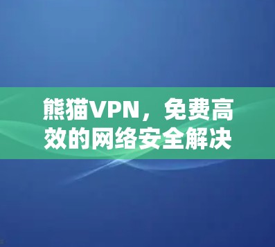 熊猫VPN，免费高效的网络安全解决方案
