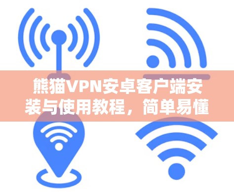 熊猫VPN安卓客户端安装与使用教程，简单易懂的手机VPN解决方案