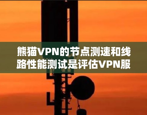 熊猫VPN的节点测速和线路性能测试是评估VPN服务质量的重要步骤，以下是详细的测速和测试方法