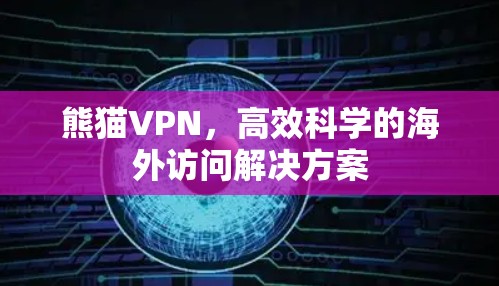 熊猫VPN，高效科学的海外访问解决方案