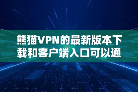 熊猫VPN的最新版本下载和客户端入口可以通过以下步骤进行