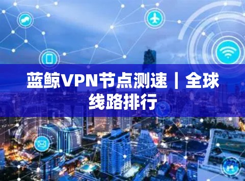 蓝鲸VPN节点测速｜全球线路排行