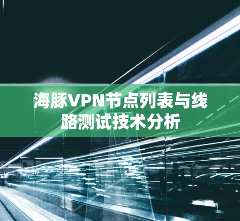 海豚VPN节点列表与线路测试技术分析