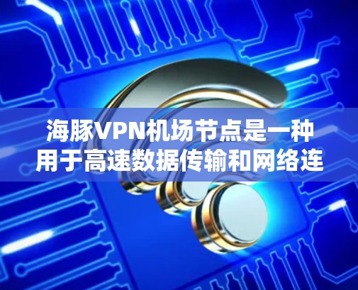 海豚VPN机场节点是一种用于高速数据传输和网络连接的高性能网络节点,通常用于企业级的网络架构中,以确保数据传输的高效性和安全性。以下是关于海豚VPN机场节点的详细说明