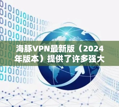 海豚VPN最新版(2024年版本)提供了许多强大的功能,旨在保护用户隐私、安全和网络自由。以下是其主要功能的详细介绍