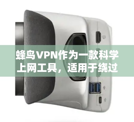 蜂鸟VPN作为一款科学上网工具,适用于绕过网络限制,访问被屏蔽的网站或内容。以下是对蜂鸟VPN的详细评估,帮助您更好地了解其功能和适用性