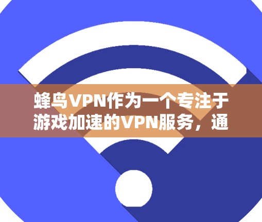 蜂鸟VPN作为一个专注于游戏加速的VPN服务,通过多种技术手段优化网络性能,提升游戏体验。以下是对蜂鸟VPN的详细分析和总结