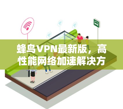 蜂鸟VPN最新版,高性能网络加速解决方案