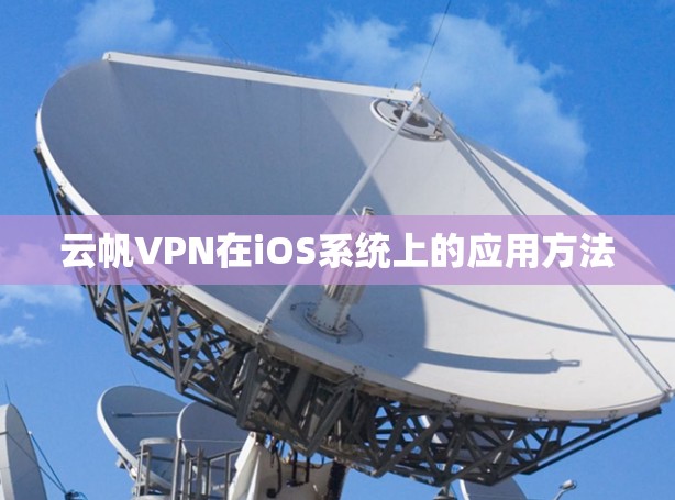 云帆VPN在iOS系统上的应用方法