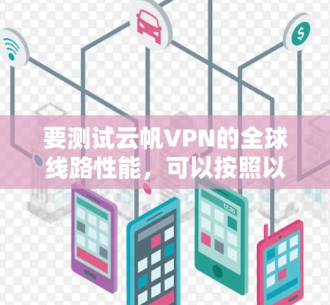 要测试云帆VPN的全球线路性能,可以按照以下步骤进行