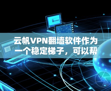 云帆VPN翻墙软件作为一个稳定梯子,可以帮助用户在网络限制下访问更多内容。但在选择和使用之前,需要从以下几个方面进行全面评估