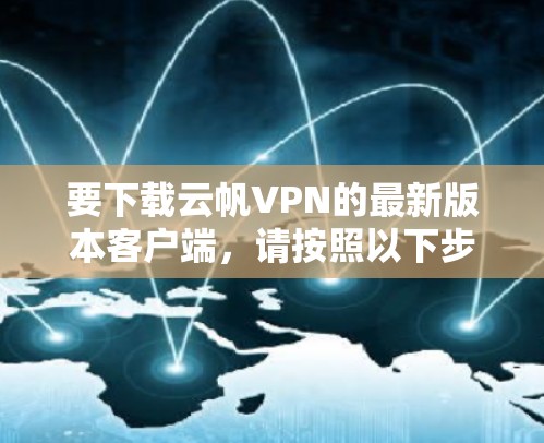 要下载云帆VPN的最新版本客户端，请按照以下步骤操作