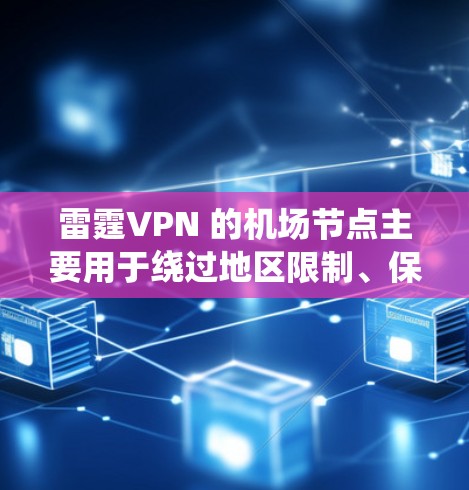 雷霆VPN 的机场节点主要用于绕过地区限制、保护隐私或优化网络性能。以下是一些推荐的机场节点配置示例,供你参考