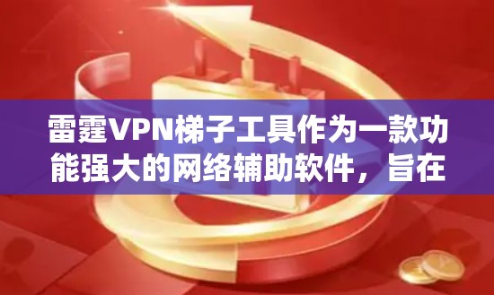 雷霆VPN梯子工具作为一款功能强大的网络辅助软件,旨在帮助用户绕过网络限制,访问受限内容。以下是对其的详细分析和建议 雷霆VPN梯子工具作为一款功能强大的网络辅助软件,旨在帮助用户绕过网络限制,访问受限内容。以下是对其的详细分析和建议