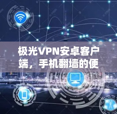 极光VPN安卓客户端,手机翻墙的便捷解决方案