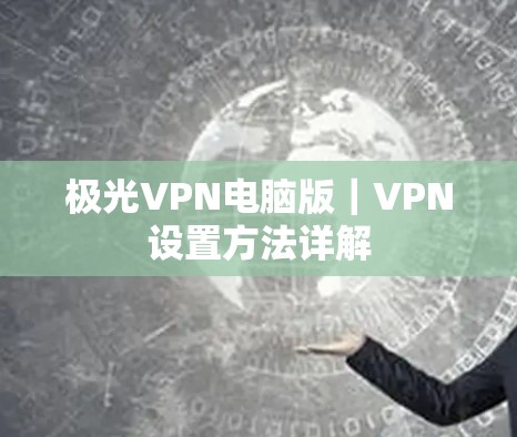 极光VPN电脑版|VPN设置方法详解