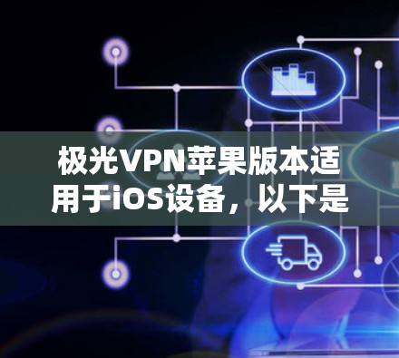 极光VPN苹果版本适用于iOS设备，以下是详细的信息和使用指南