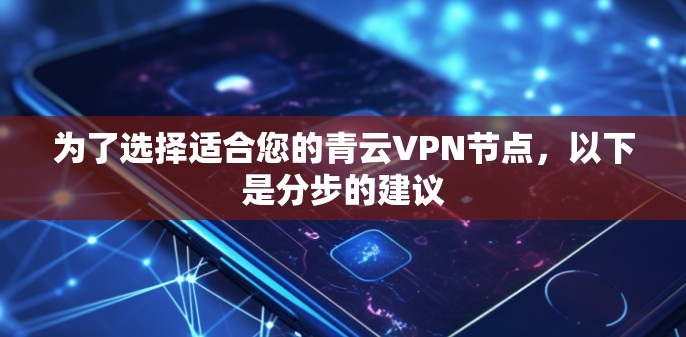 为了选择适合您的青云VPN节点,以下是分步的建议