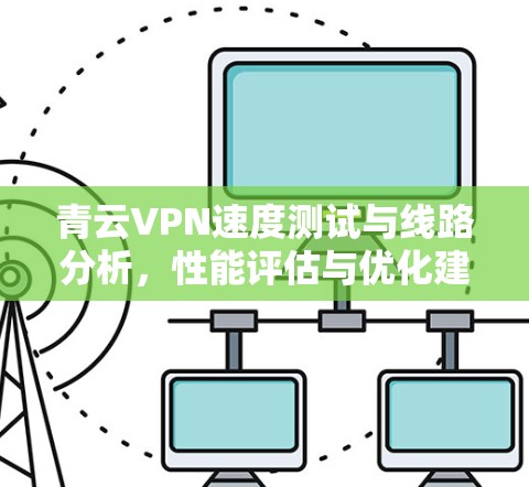 青云VPN速度测试与线路分析，性能评估与优化建议