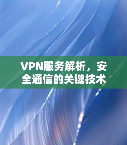VPN服务解析，安全通信的关键技术