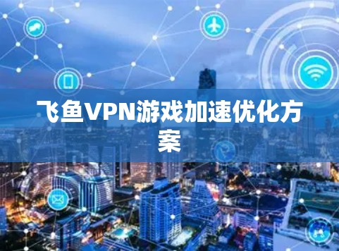 飞鱼VPN游戏加速优化方案