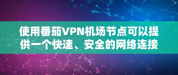 使用番茄VPN机场节点可以提供一个快速、安全的网络连接解决方案,尤其适合普通用户。以下是对番茄VPN机场节点的详细分析和建议
