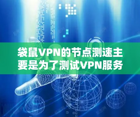 袋鼠VPN的节点测速主要是为了测试VPN服务器的网络性能,包括连接速度、延迟和稳定性等。全球线路测试可以帮助你了解不同地区的服务器响应情况