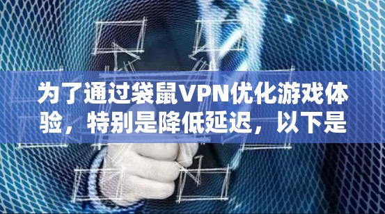 为了通过袋鼠VPN优化游戏体验，特别是降低延迟，以下是详细的步骤指南