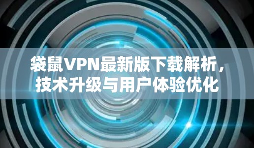 袋鼠VPN最新版下载解析，技术升级与用户体验优化
