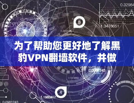 为了帮助您更好地了解黑豹VPN翻墙软件,并做出明智的选择,以下是对该软件的详细分析和建议