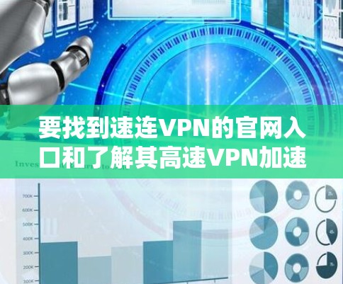 要找到速连VPN的官网入口和了解其高速VPN加速器的功能，可以按照以下步骤操作