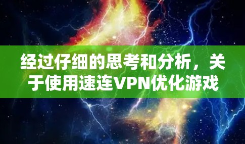 经过仔细的思考和分析，关于使用速连VPN优化游戏网络的问题，可以得出以下结论