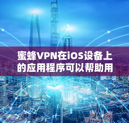 蜜蜂VPN在iOS设备上的应用程序可以帮助用户安全地访问互联网，保护隐私并避免网络限制。以下是使用蜜蜂VPN在iOS设备上的步骤