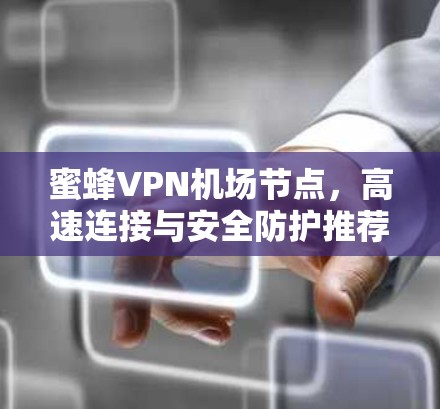 蜜蜂VPN机场节点，高速连接与安全防护推荐