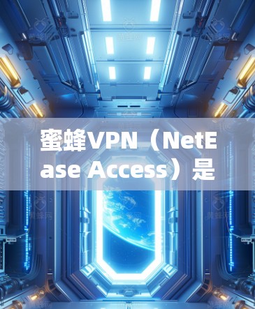 蜜蜂VPN（NetEase Access）是一款由网易公司开发的VPN服务，主要用于保护用户隐私、安全上网和访问受限制的内容。它在科学上网方面的体验分析可以从以下几个方面进行