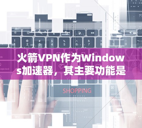 火箭VPN作为Windows加速器，其主要功能是通过多核处理和带宽优化来提升网络连接速度。以下是对其功能、设置、使用体验和潜在问题的详细分析