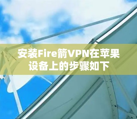 安装Fire箭VPN在苹果设备上的步骤如下