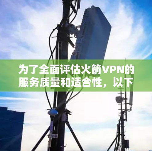 为了全面评估火箭VPN的服务质量和适合性，以下是从多个维度对火箭VPN进行的分析和总结