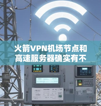 火箭VPN机场节点和高速服务器确实有不同的功能和用途，以下是它们的区别和各自的特点